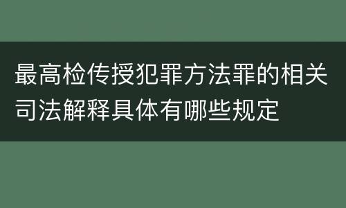 最高检传授犯罪方法罪的相关司法解释具体有哪些规定