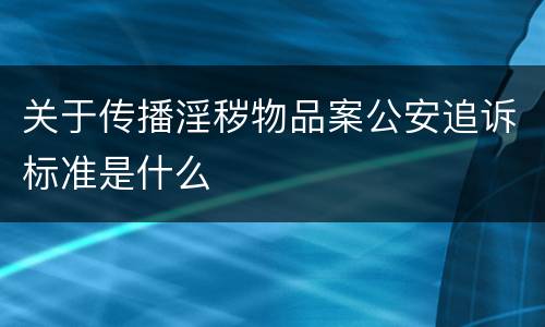 关于传播淫秽物品案公安追诉标准是什么