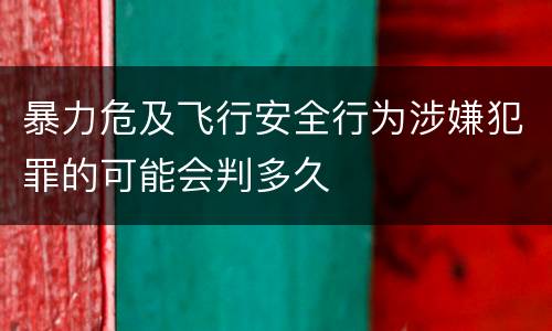 暴力危及飞行安全行为涉嫌犯罪的可能会判多久