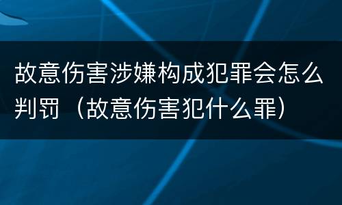 故意伤害涉嫌构成犯罪会怎么判罚（故意伤害犯什么罪）