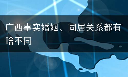 广西事实婚姻、同居关系都有啥不同