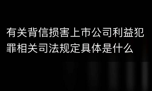 有关背信损害上市公司利益犯罪相关司法规定具体是什么