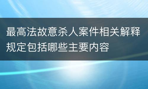 最高法故意杀人案件相关解释规定包括哪些主要内容