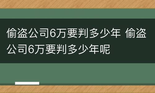 偷盗公司6万要判多少年 偷盗公司6万要判多少年呢