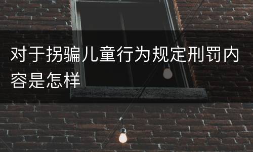 对于拐骗儿童行为规定刑罚内容是怎样