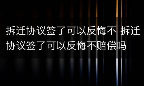 拆迁协议签了可以反悔不 拆迁协议签了可以反悔不赔偿吗