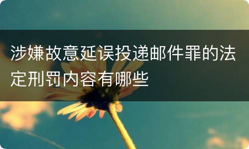 涉嫌故意延误投递邮件罪的法定刑罚内容有哪些