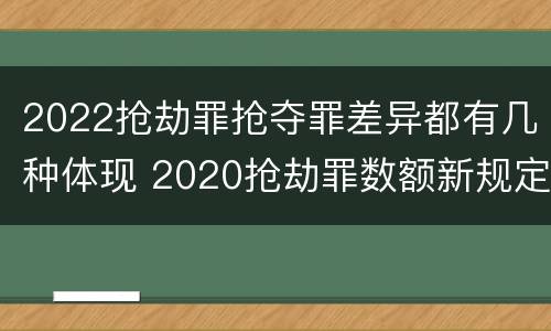 2022抢劫罪抢夺罪差异都有几种体现 2020抢劫罪数额新规定