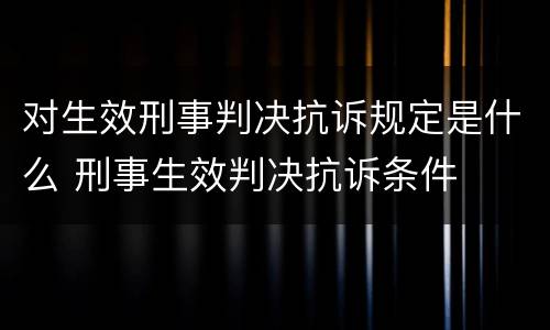 对生效刑事判决抗诉规定是什么 刑事生效判决抗诉条件
