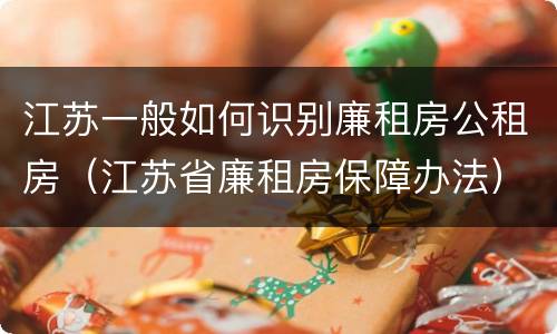 江苏一般如何识别廉租房公租房（江苏省廉租房保障办法）