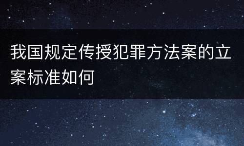 我国规定传授犯罪方法案的立案标准如何