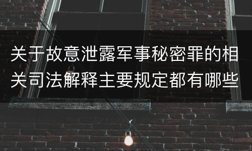 关于故意泄露军事秘密罪的相关司法解释主要规定都有哪些