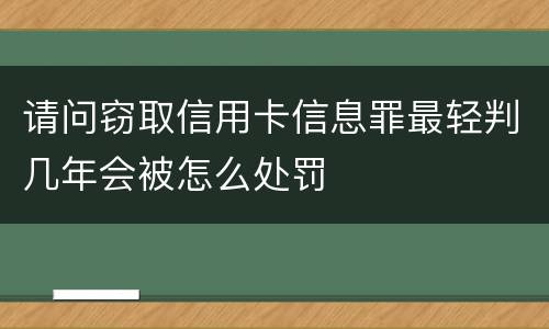 请问窃取信用卡信息罪最轻判几年会被怎么处罚