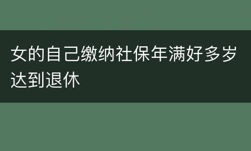 女的自己缴纳社保年满好多岁达到退休