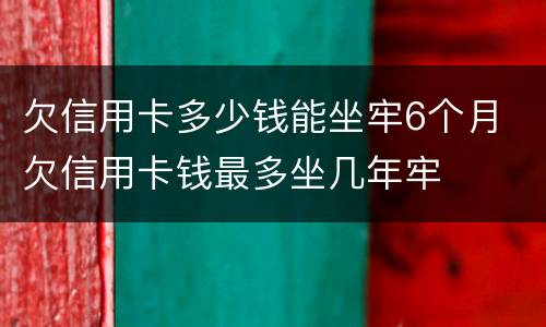 欠信用卡多少钱能坐牢6个月 欠信用卡钱最多坐几年牢