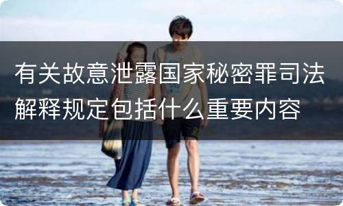 有关故意泄露国家秘密罪司法解释规定包括什么重要内容