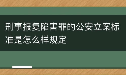 刑事报复陷害罪的公安立案标准是怎么样规定