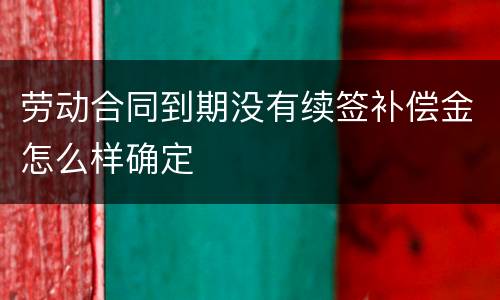 劳动合同到期没有续签补偿金怎么样确定