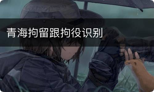 青海拘留跟拘役识别
