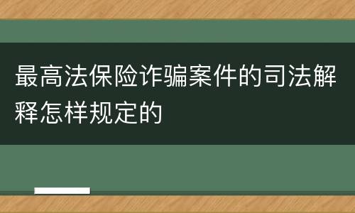 最高法保险诈骗案件的司法解释怎样规定的