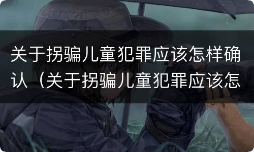 关于拐骗儿童犯罪应该怎样确认（关于拐骗儿童犯罪应该怎样确认的）