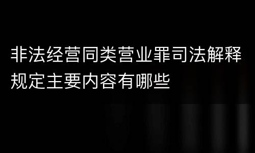 非法经营同类营业罪司法解释规定主要内容有哪些