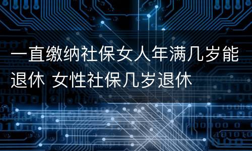 一直缴纳社保女人年满几岁能退休 女性社保几岁退休