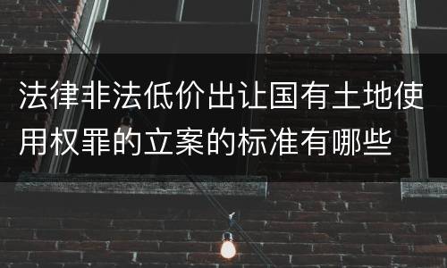 法律非法低价出让国有土地使用权罪的立案的标准有哪些