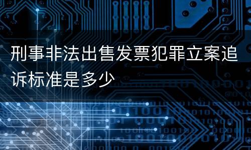 刑事非法出售发票犯罪立案追诉标准是多少