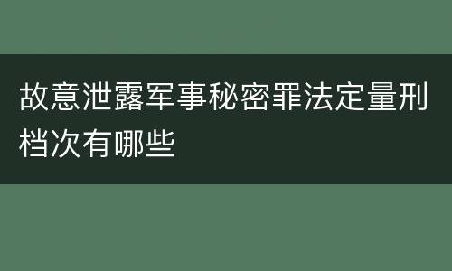 故意泄露军事秘密罪法定量刑档次有哪些