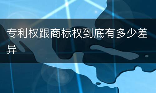 专利权跟商标权到底有多少差异