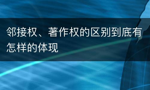 邻接权、著作权的区别到底有怎样的体现