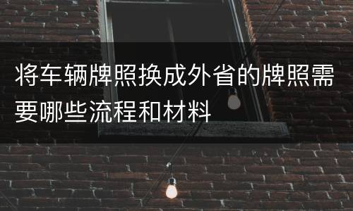 将车辆牌照换成外省的牌照需要哪些流程和材料