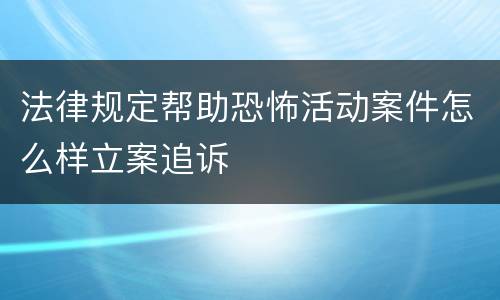 法律规定帮助恐怖活动案件怎么样立案追诉