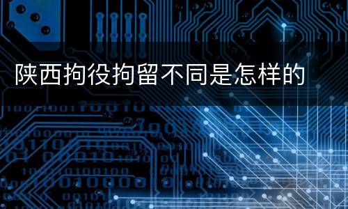 陕西拘役拘留不同是怎样的
