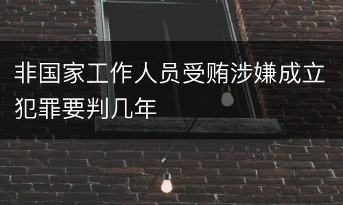 非国家工作人员受贿涉嫌成立犯罪要判几年