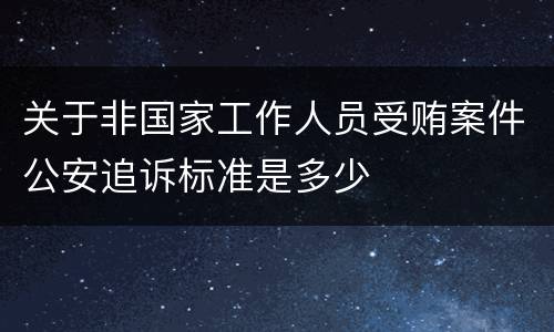 关于非国家工作人员受贿案件公安追诉标准是多少