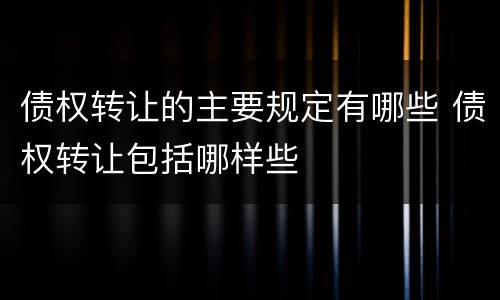 债权转让的主要规定有哪些 债权转让包括哪样些