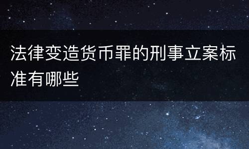 法律变造货币罪的刑事立案标准有哪些