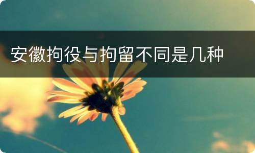 安徽拘役与拘留不同是几种