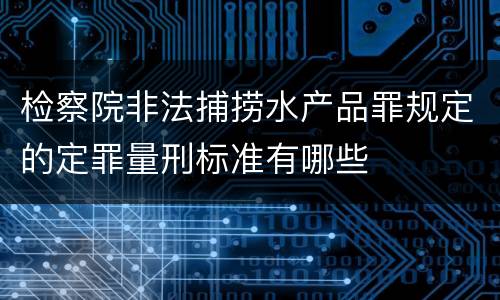 检察院非法捕捞水产品罪规定的定罪量刑标准有哪些