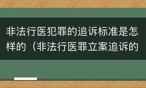 非法行医犯罪的追诉标准是怎样的（非法行医罪立案追诉的标准）