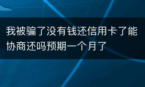我被骗了没有钱还信用卡了能协商还吗预期一个月了
