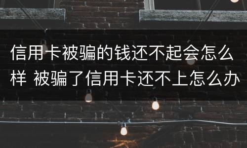 信用卡被骗的钱还不起会怎么样 被骗了信用卡还不上怎么办