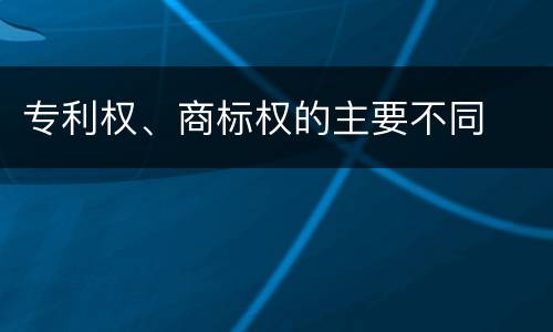 专利权、商标权的主要不同