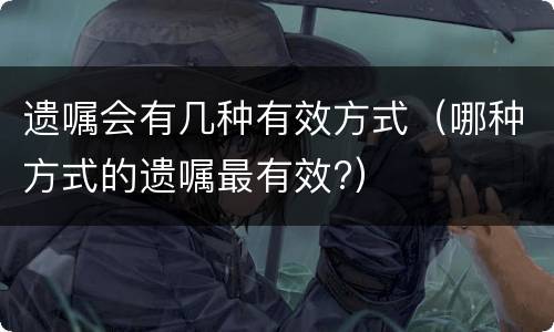 遗嘱会有几种有效方式（哪种方式的遗嘱最有效?）