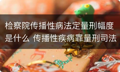 检察院传播性病法定量刑幅度是什么 传播性疾病罪量刑司法解释