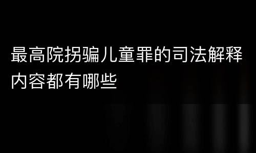 最高院拐骗儿童罪的司法解释内容都有哪些