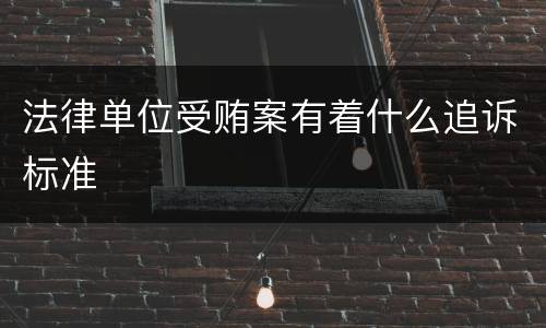 法律单位受贿案有着什么追诉标准
