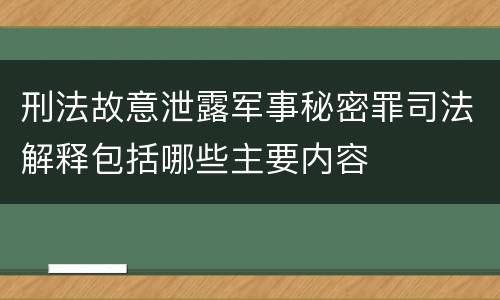 刑法故意泄露军事秘密罪司法解释包括哪些主要内容